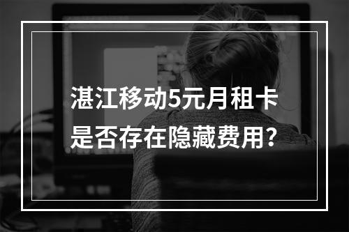 湛江移动5元月租卡是否存在隐藏费用？