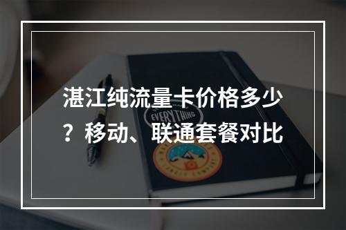 湛江纯流量卡价格多少？移动、联通套餐对比