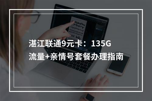 湛江联通9元卡：135G流量+亲情号套餐办理指南