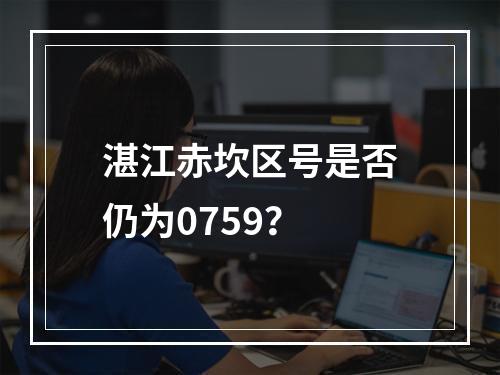 湛江赤坎区号是否仍为0759？