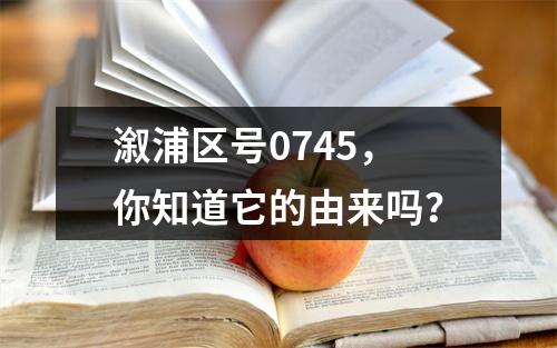 溆浦区号0745，你知道它的由来吗？