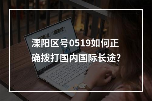 溧阳区号0519如何正确拨打国内国际长途？