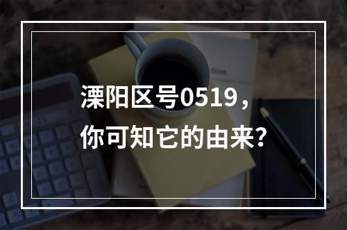 溧阳区号0519，你可知它的由来？