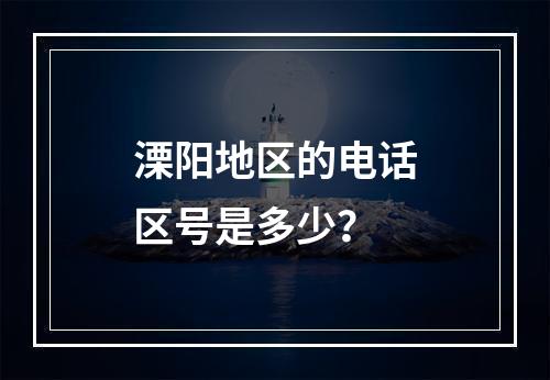 溧阳地区的电话区号是多少？