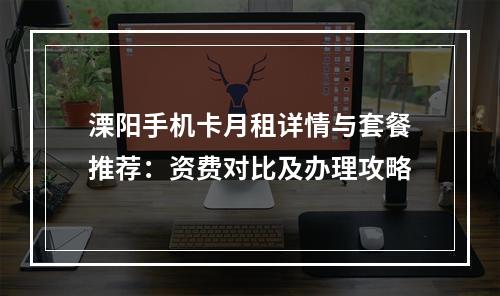 溧阳手机卡月租详情与套餐推荐：资费对比及办理攻略