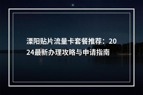 溧阳贴片流量卡套餐推荐：2024最新办理攻略与申请指南