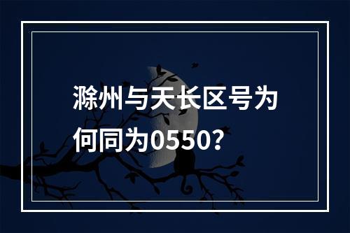 滁州与天长区号为何同为0550？