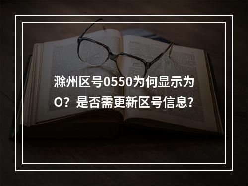 滁州区号0550为何显示为O？是否需更新区号信息？