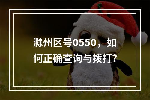 滁州区号0550，如何正确查询与拨打？