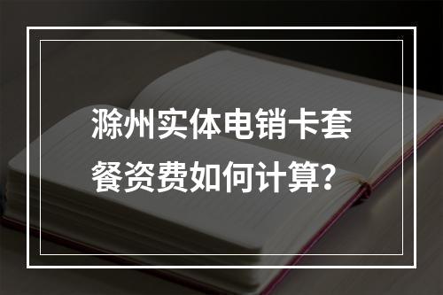 滁州实体电销卡套餐资费如何计算？