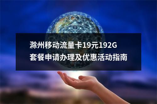 滁州移动流量卡19元192G套餐申请办理及优惠活动指南