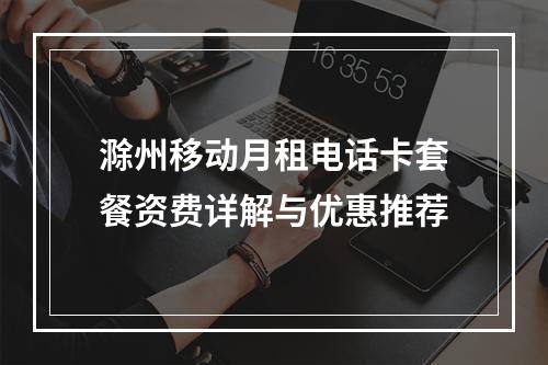 滁州移动月租电话卡套餐资费详解与优惠推荐