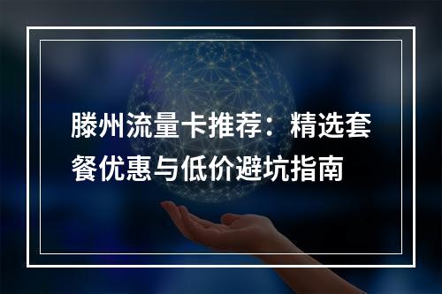 滕州流量卡推荐：精选套餐优惠与低价避坑指南