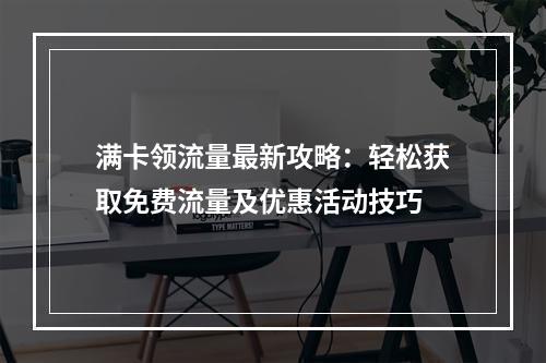 满卡领流量最新攻略：轻松获取免费流量及优惠活动技巧