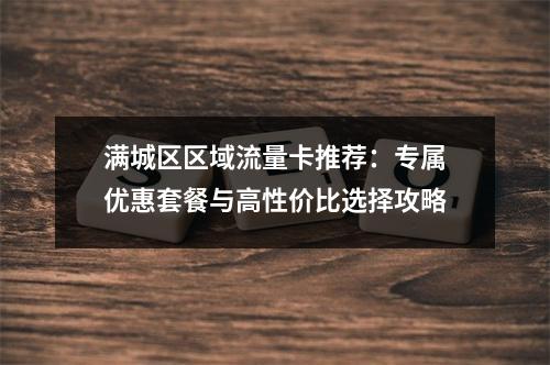 满城区区域流量卡推荐：专属优惠套餐与高性价比选择攻略