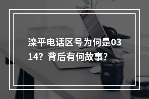 滦平电话区号为何是0314？背后有何故事？