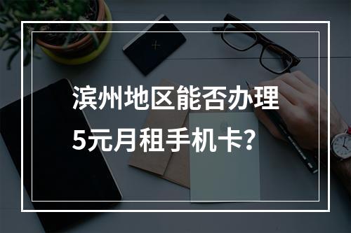 滨州地区能否办理5元月租手机卡？