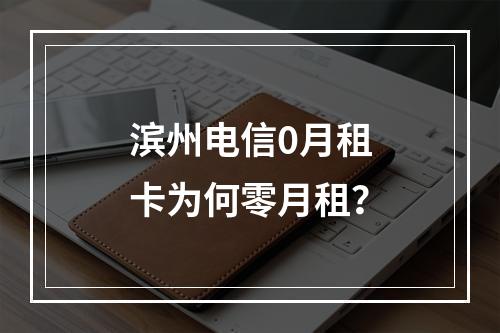 滨州电信0月租卡为何零月租？