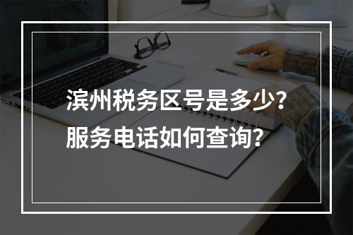 滨州税务区号是多少？服务电话如何查询？