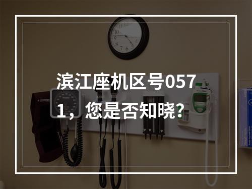 滨江座机区号0571，您是否知晓？