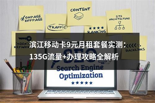 滨江移动卡9元月租套餐实测：135G流量+办理攻略全解析