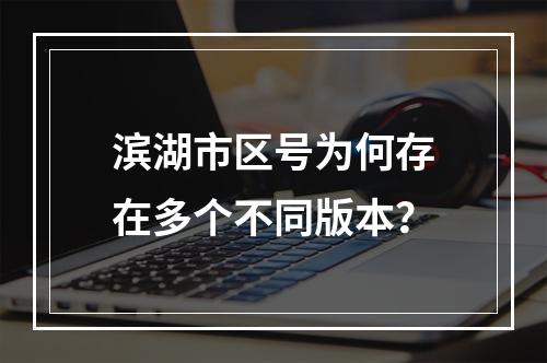 滨湖市区号为何存在多个不同版本？