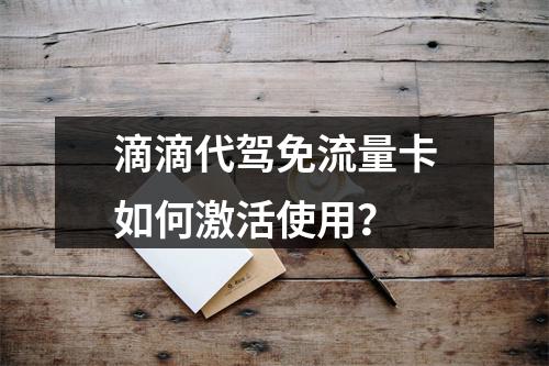 滴滴代驾免流量卡如何激活使用？