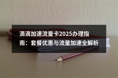 滴滴加速流量卡2025办理指南：套餐优惠与流量加速全解析