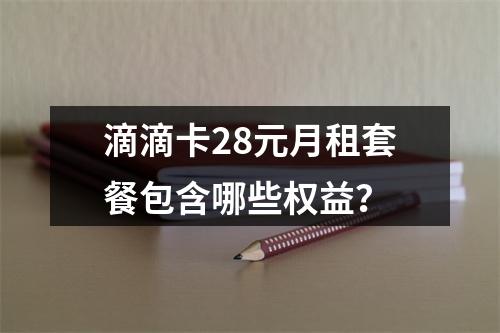 滴滴卡28元月租套餐包含哪些权益？