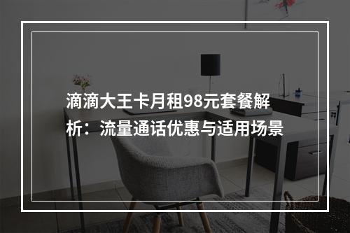 滴滴大王卡月租98元套餐解析：流量通话优惠与适用场景