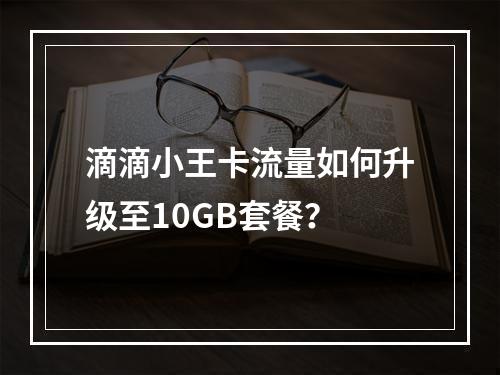 滴滴小王卡流量如何升级至10GB套餐？