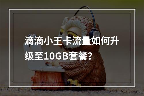 滴滴小王卡流量如何升级至10GB套餐？