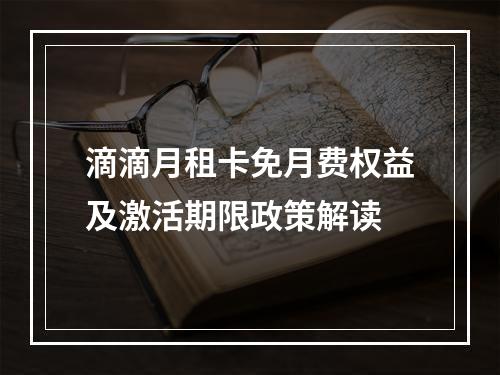 滴滴月租卡免月费权益及激活期限政策解读