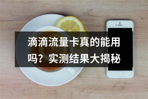 滴滴流量卡真的能用吗？实测结果大揭秘