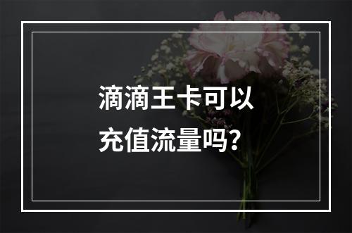 滴滴王卡可以充值流量吗？
