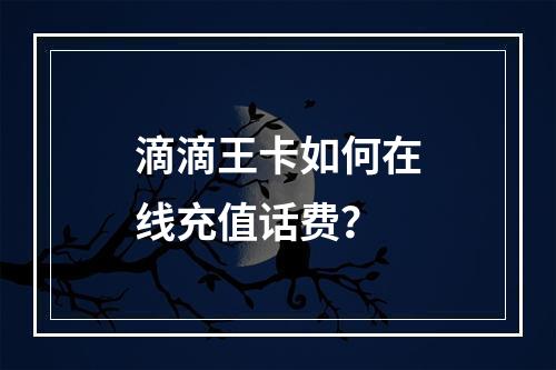 滴滴王卡如何在线充值话费？