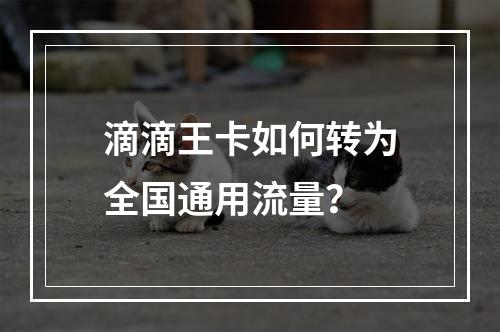 滴滴王卡如何转为全国通用流量？