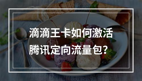 滴滴王卡如何激活腾讯定向流量包？
