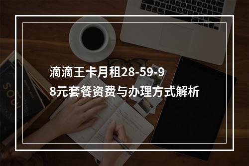 滴滴王卡月租28-59-98元套餐资费与办理方式解析