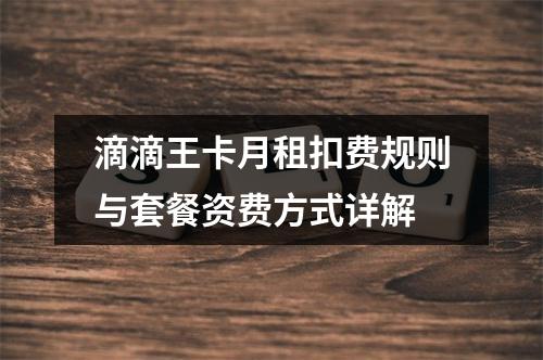 滴滴王卡月租扣费规则与套餐资费方式详解