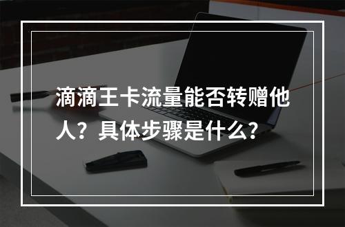 滴滴王卡流量能否转赠他人？具体步骤是什么？