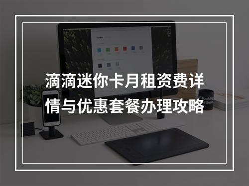 滴滴迷你卡月租资费详情与优惠套餐办理攻略