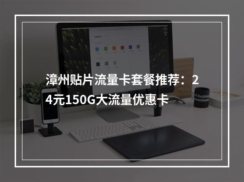 漳州贴片流量卡套餐推荐：24元150G大流量优惠卡
