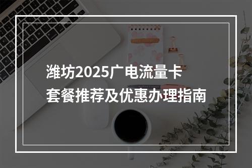 潍坊2025广电流量卡套餐推荐及优惠办理指南