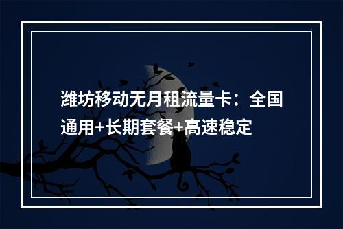 潍坊移动无月租流量卡：全国通用+长期套餐+高速稳定