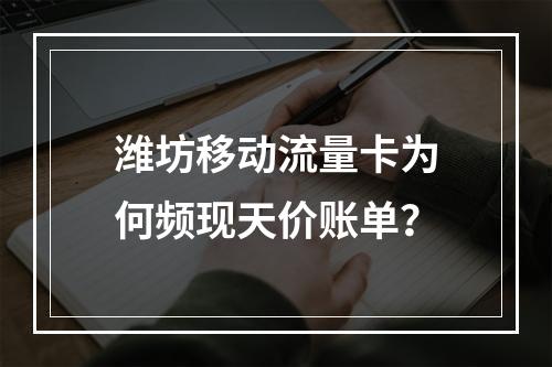 潍坊移动流量卡为何频现天价账单？