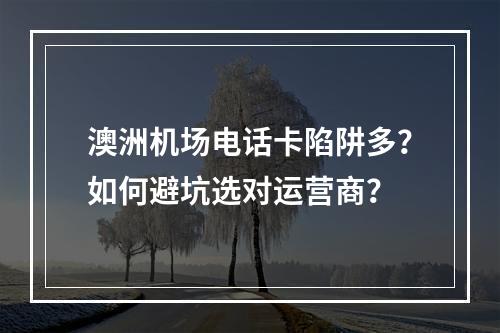 澳洲机场电话卡陷阱多？如何避坑选对运营商？