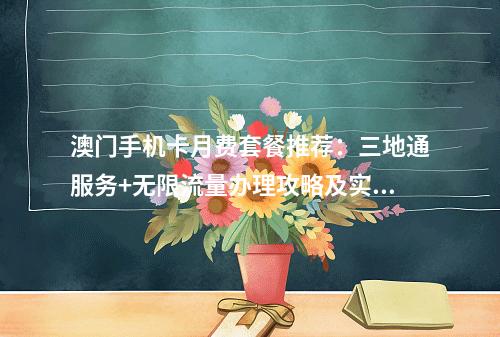 澳门手机卡月费套餐推荐：三地通服务+无限流量办理攻略及实名指南