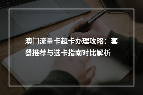 澳门流量卡超卡办理攻略：套餐推荐与选卡指南对比解析
