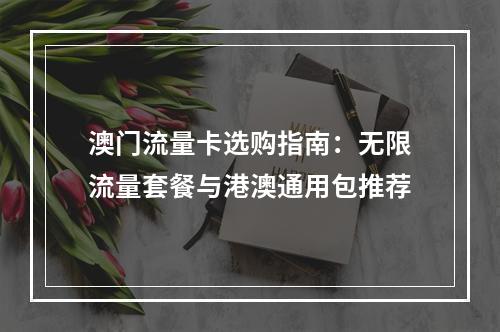 澳门流量卡选购指南：无限流量套餐与港澳通用包推荐
